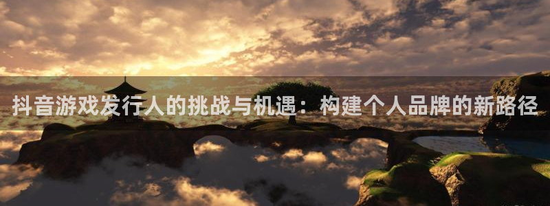 顺德完美电竞官网电商：抖音游戏发行人的挑战与机遇：构建个人品牌的新路径