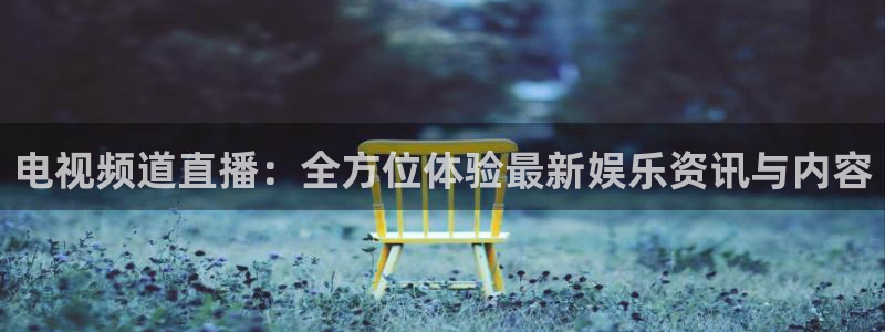 直播吧老牌体育：电视频道直播：全方位体验最新娱乐资讯与内容