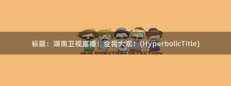 nba直播吧低调看球：标题：湖南卫视直播：全民大观！(HyperbolicTitle)