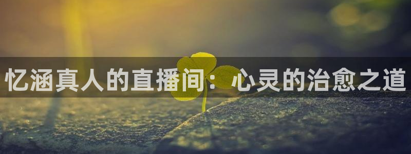 360体育足球直播吧：忆涵真人的直播间：心灵的治愈之道