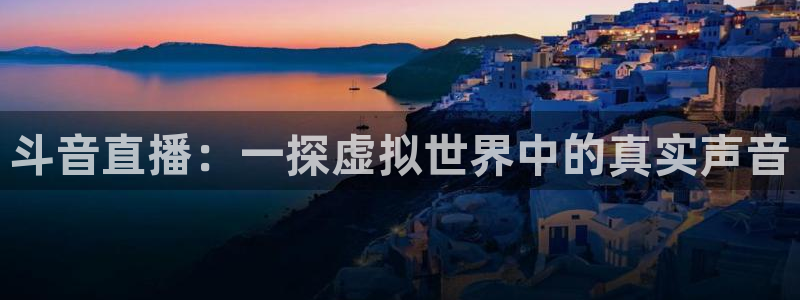 nba直播吧在线直播免费观看直播乐球：斗音直播：一探虚拟世界中的真实声音