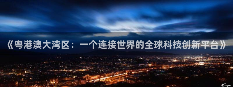 jrs直播吧jrs低调看直播：《粤港澳大湾区：一个连接世界的全球科技创新平台》